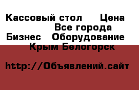 Кассовый стол ! › Цена ­ 5 000 - Все города Бизнес » Оборудование   . Крым,Белогорск